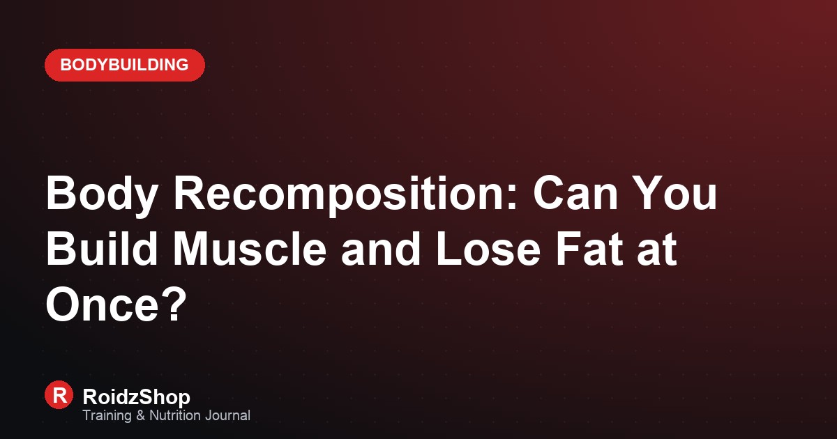 Body Recomposition: Can You Build Muscle and Lose Fat at Once?